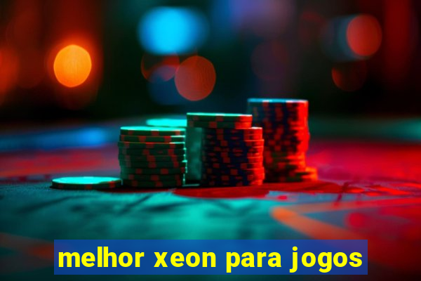 melhor xeon para jogos